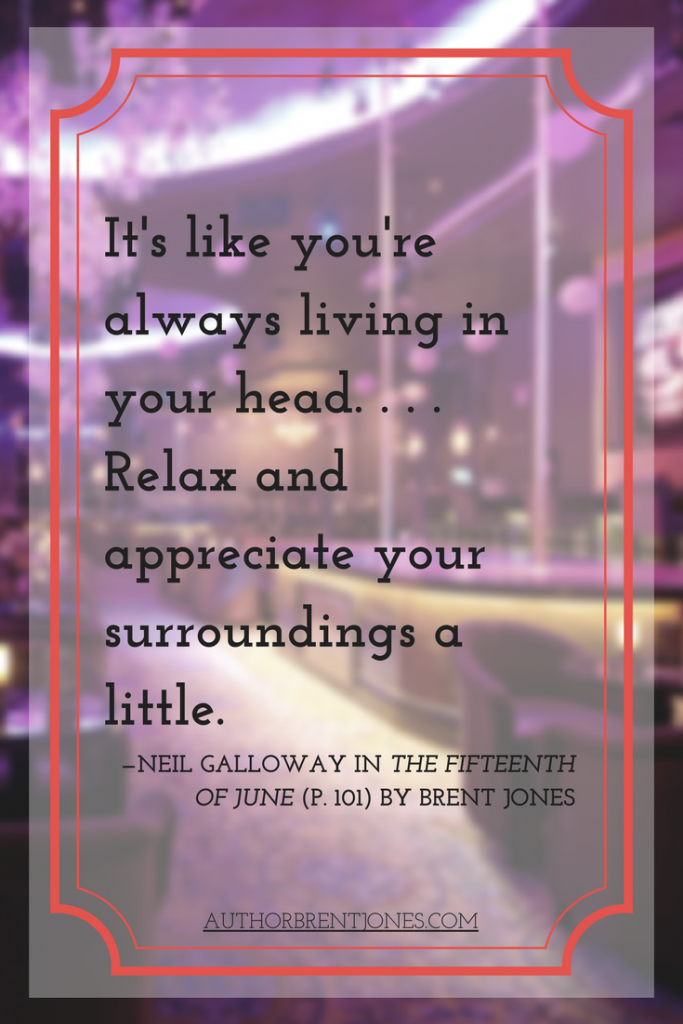 "It's like you're always living in your head. . . . Relax and appreciate your surroundings a little." —Neil Galloway in The Fifteenth of June (p. 101) by Brent Jones
